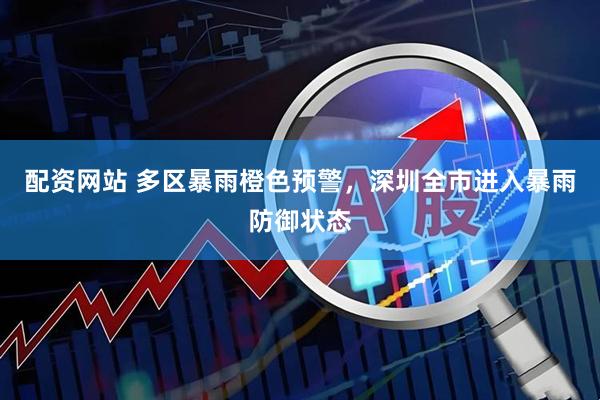 配资网站 多区暴雨橙色预警，深圳全市进入暴雨防御状态