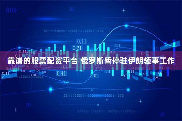 靠谱的股票配资平台 俄罗斯暂停驻伊朗领事工作