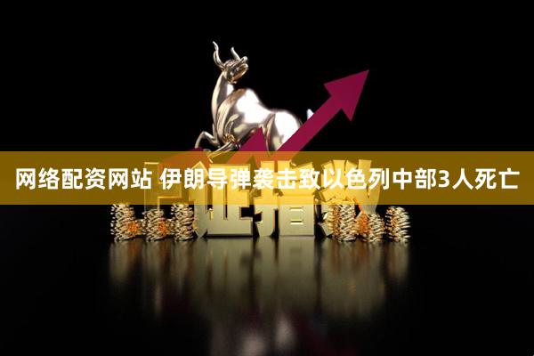 网络配资网站 伊朗导弹袭击致以色列中部3人死亡