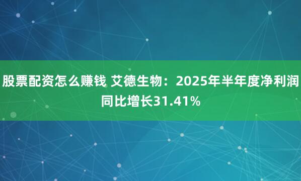 股票配资怎么赚钱 艾德生物：2025年半年度净利润同比增长31.41%