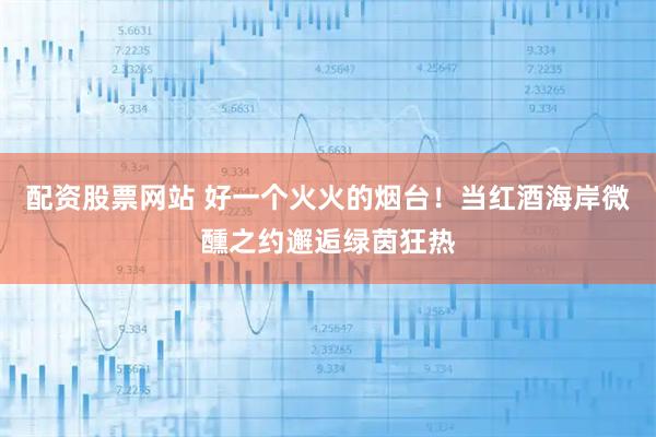 配资股票网站 好一个火火的烟台！当红酒海岸微醺之约邂逅绿茵狂热